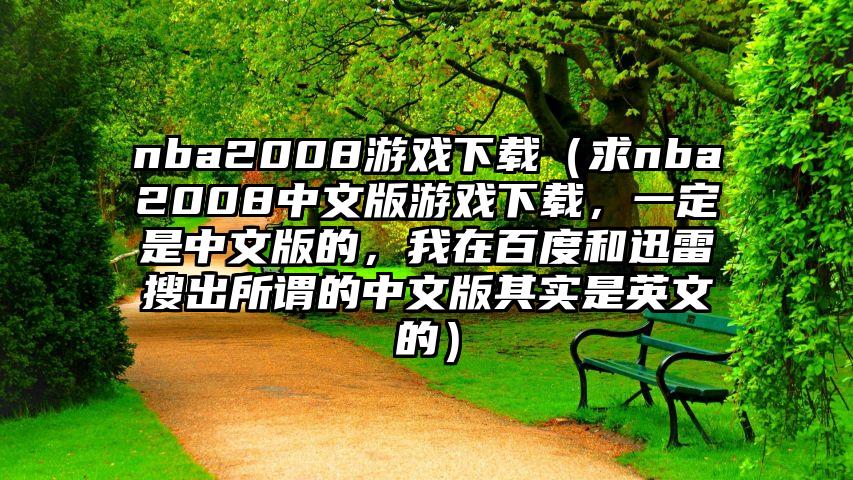 nba2008游戏下载（求nba2008中文版游戏下载，一定是中文版的，我在百度和迅雷搜出所谓的中文版其实是英文的）