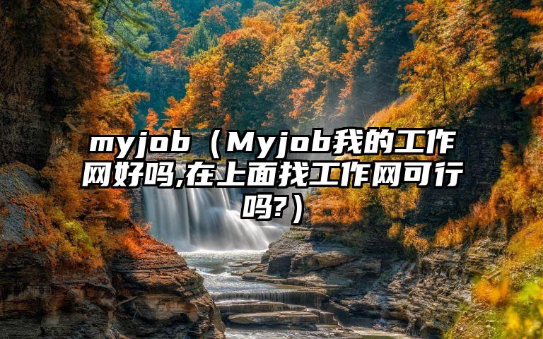 myjob（Myjob我的工作网好吗,在上面找工作网可行吗?）