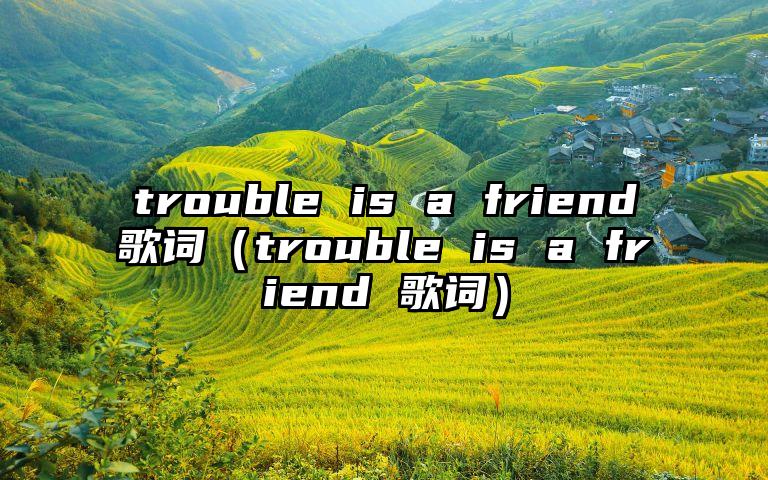trouble is a friend歌词（trouble is a friend 歌词）