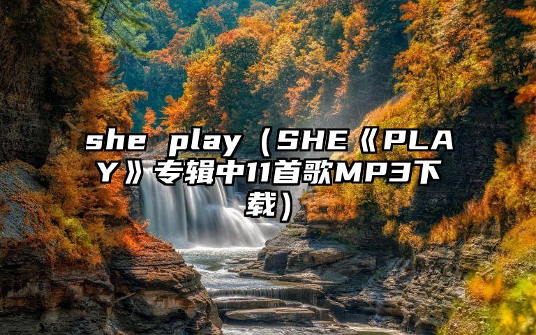 she play（SHE《PLAY》专辑中11首歌MP3下载）