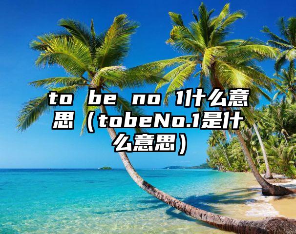 to be no 1什么意思（tobeNo.1是什么意思）