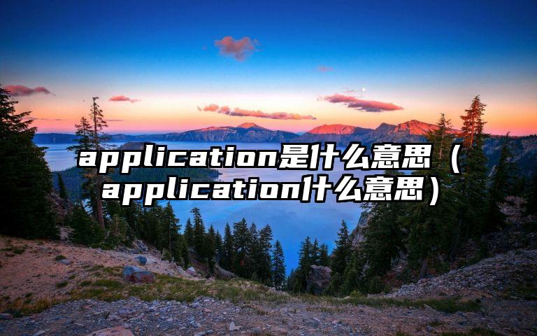 application是什么意思（application什么意思）