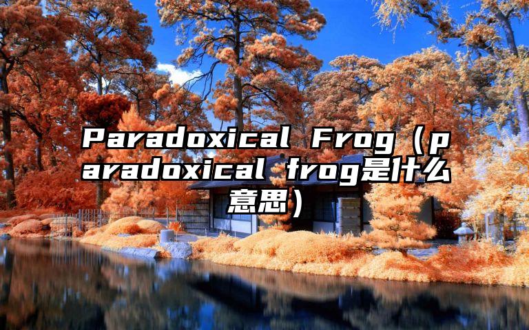Paradoxical Frog（paradoxical frog是什么意思）