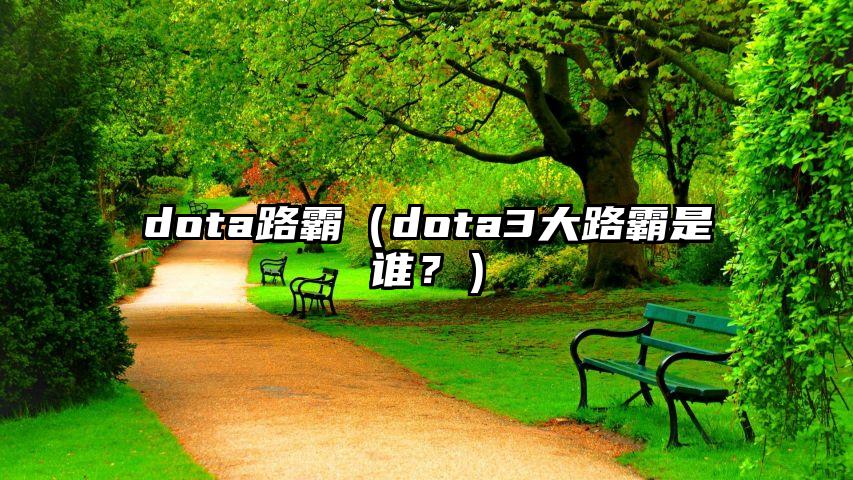 dota路霸（dota3大路霸是谁？）