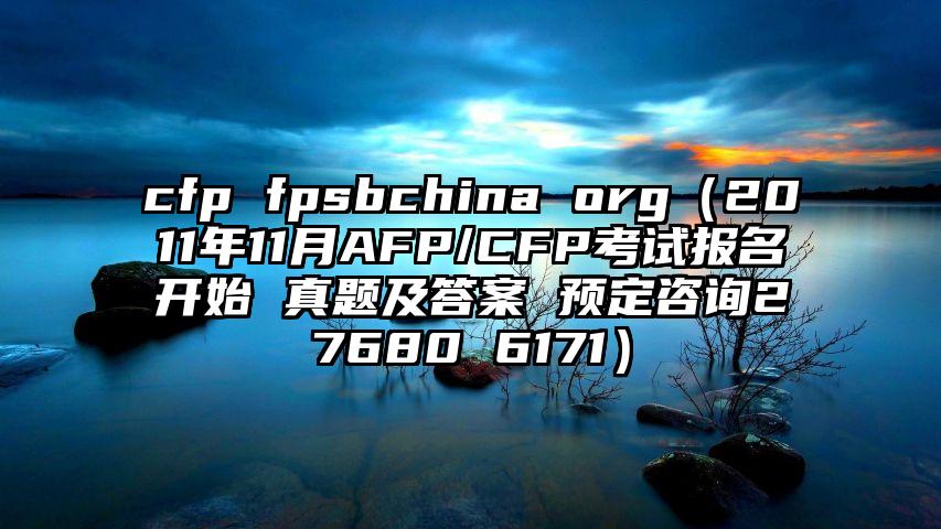 cfp fpsbchina org（2011年11月AFP/CFP考试报名开始 真题及答案 预定咨询27680 6171）