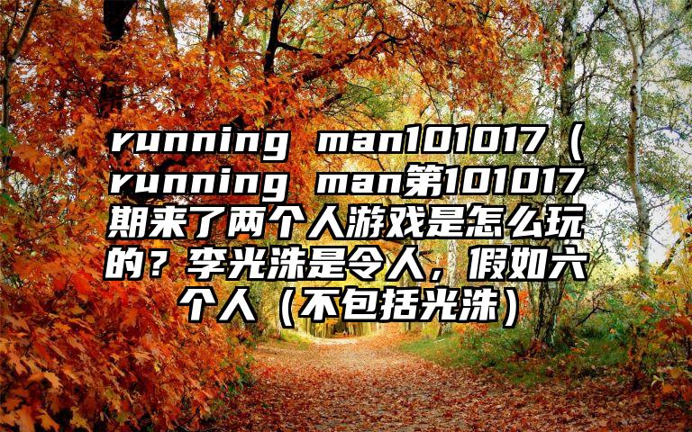 running man101017（running man第101017期来了两个人游戏是怎么玩的？李光洙是令人，假如六个人（不包括光洙）