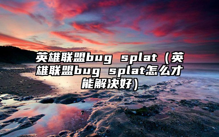 英雄联盟bug splat（英雄联盟bug splat怎么才能解决好）