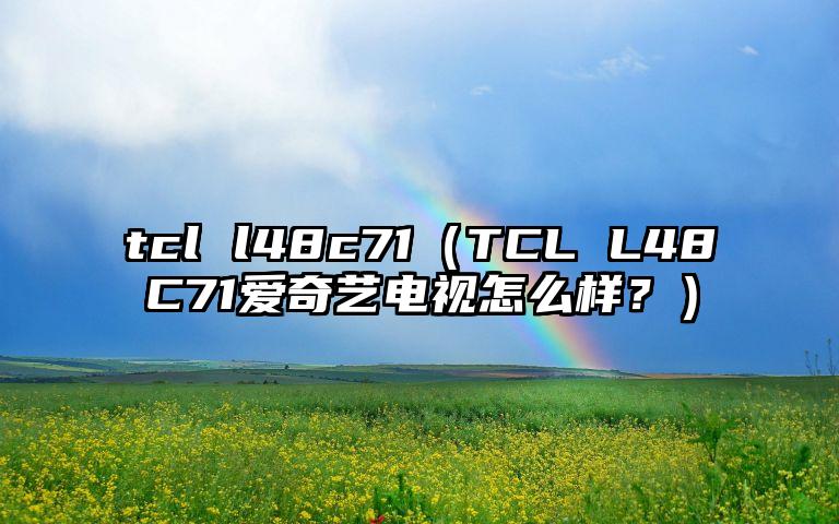 tcl l48c71（TCL L48C71爱奇艺电视怎么样？）