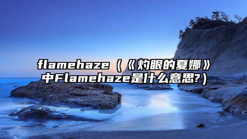 flamehaze（《灼眼的夏娜》中Flamehaze是什么意思?）