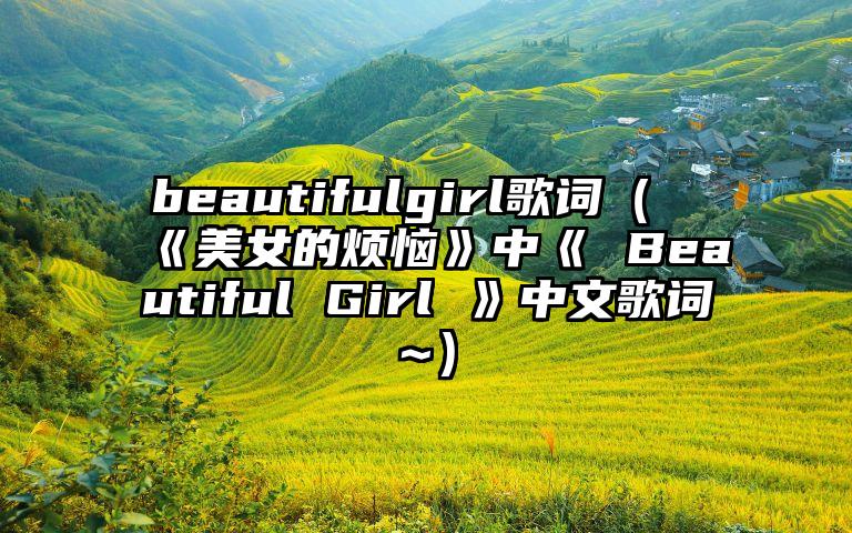 beautifulgirl歌词（《美女的烦恼》中《 Beautiful Girl 》中文歌词~）