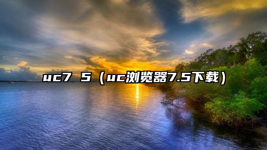 uc7 5（uc浏览器7.5下载）
