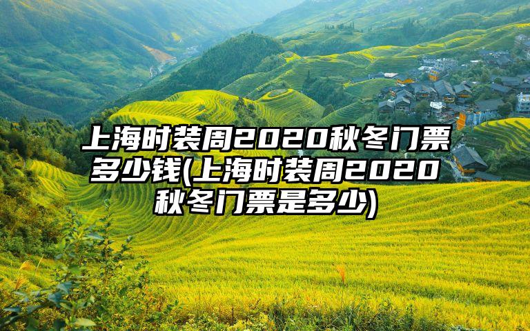 上海时装周2020秋冬门票多少钱(上海时装周2020秋冬门票是多少)