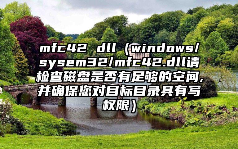 mfc42 dll（windows/sysem32/mfc42.dll请检查磁盘是否有足够的空间,并确保您对目标目录具有写权限）