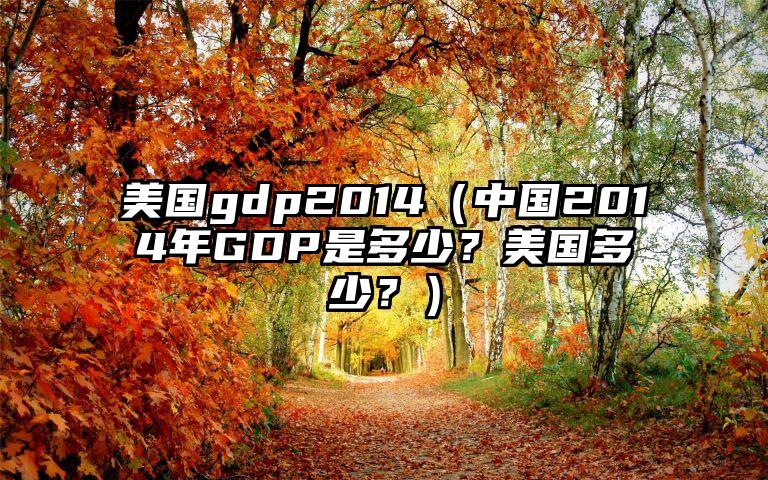 美国gdp2014（中国2014年GDP是多少？美国多少？）