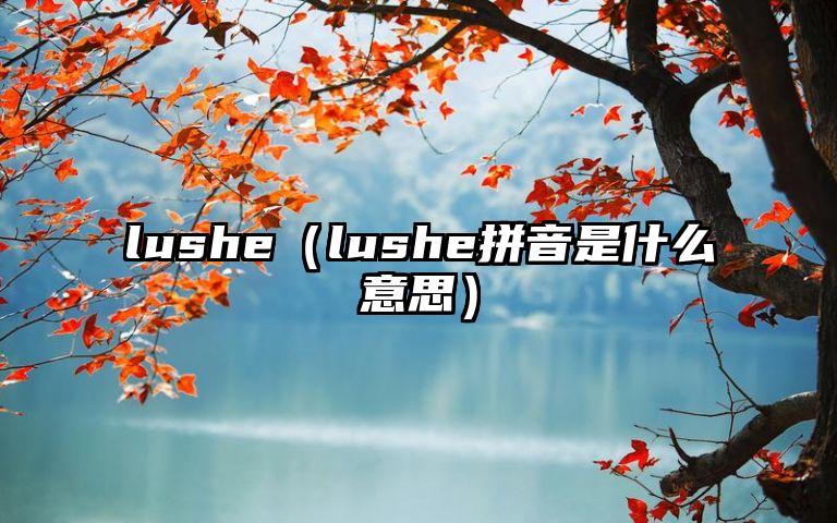 lushe（lushe拼音是什么意思）
