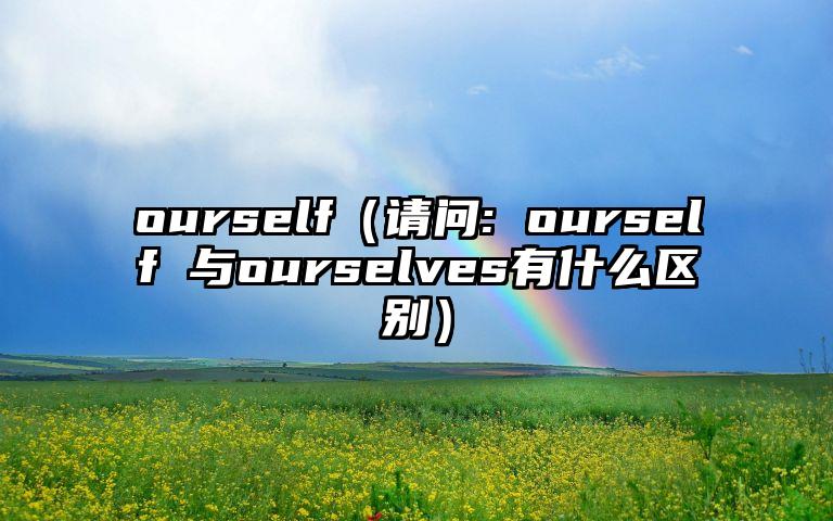 ourself（请问: ourself 与ourselves有什么区别）