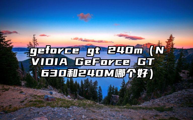 geforce gt 240m（NVIDIA GeForce GT 630和240M哪个好）