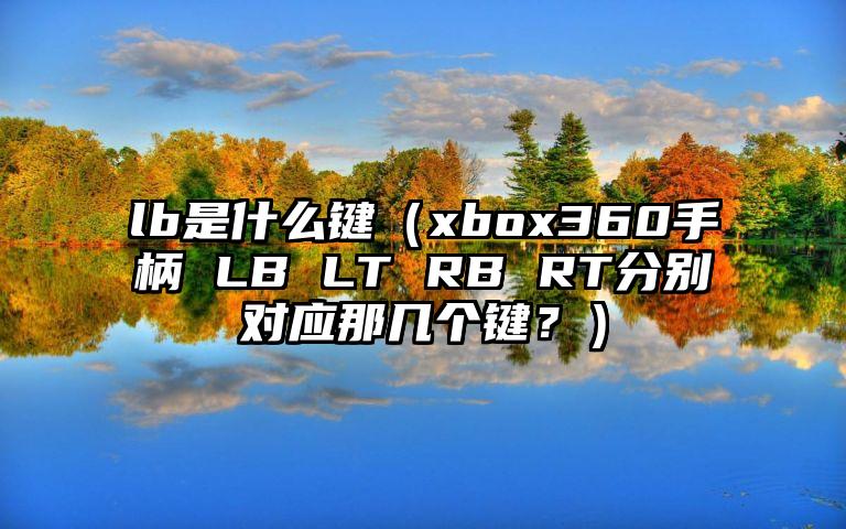 lb是什么键（xbox360手柄 LB LT RB RT分别对应那几个键？）