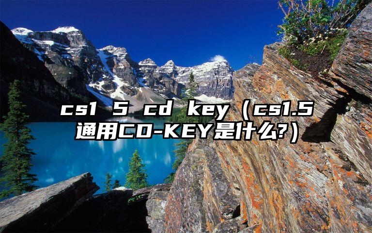 cs1 5 cd key（cs1.5通用CD-KEY是什么?）