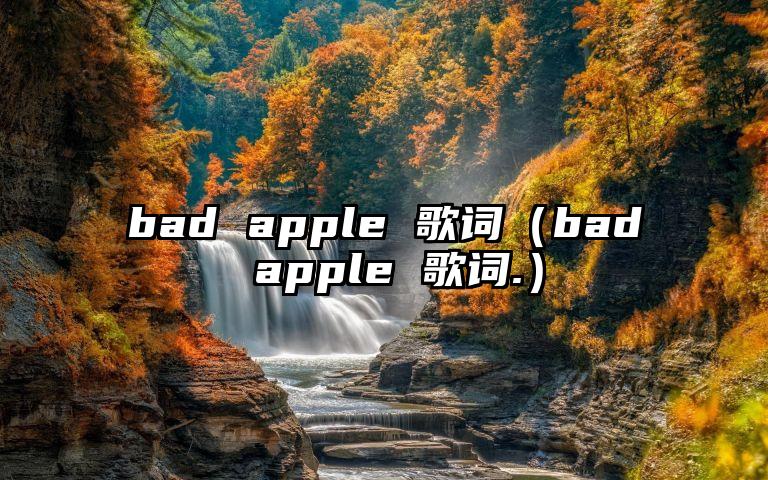bad apple 歌词（bad apple 歌词.）
