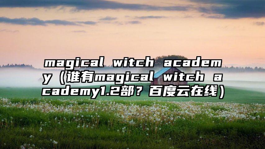 magical witch academy（谁有magical witch academy1.2部？百度云在线）