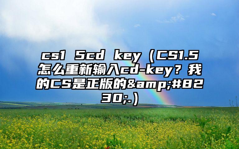 cs1 5cd key（CS1.5怎么重新输入cd-key？我的CS是正版的&#8230;.）