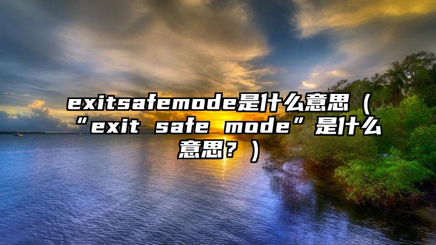 exitsafemode是什么意思（“exit safe mode”是什么意思？）