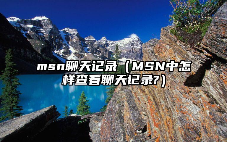 msn聊天记录（MSN中怎样查看聊天记录?）