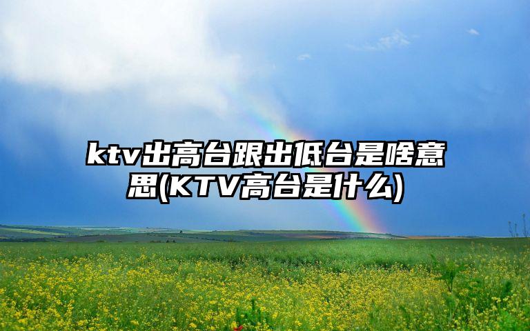 ktv出高台跟出低台是啥意思(KTV高台是什么)