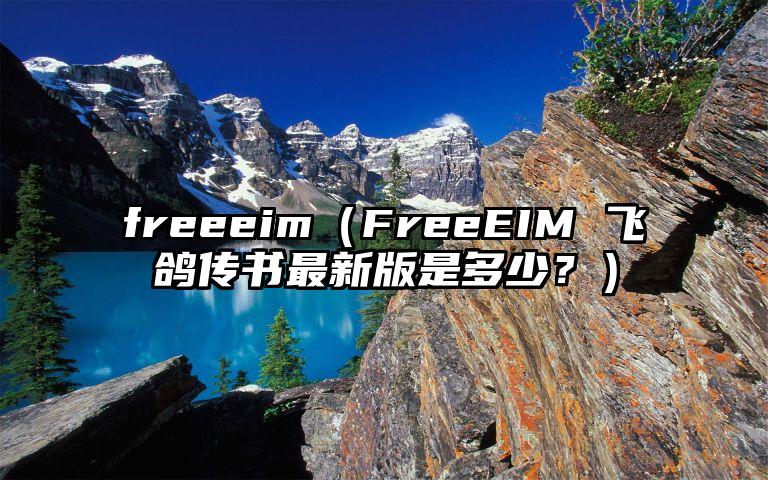 freeeim（FreeEIM 飞鸽传书最新版是多少？）