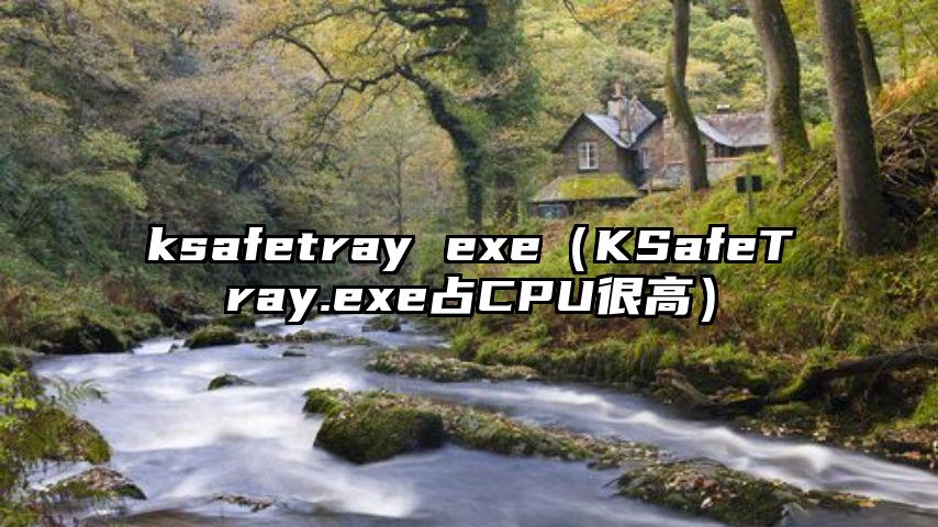 ksafetray exe（KSafeTray.exe占CPU很高）