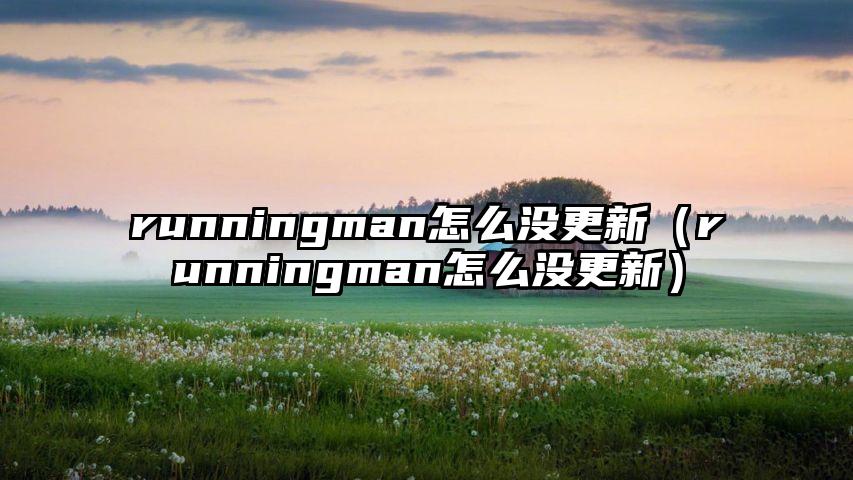 runningman怎么没更新（runningman怎么没更新）