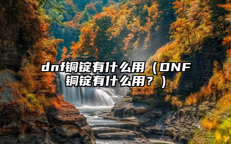 dnf铜锭有什么用（DNF铜锭有什么用？）