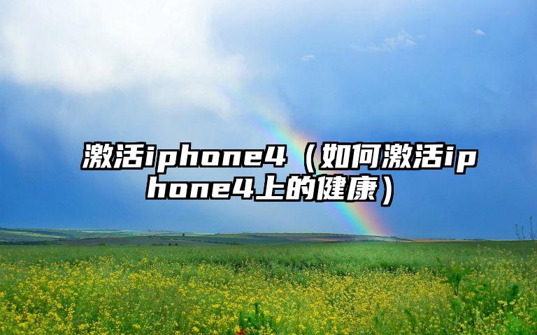 激活iphone4（如何激活iphone4上的健康）