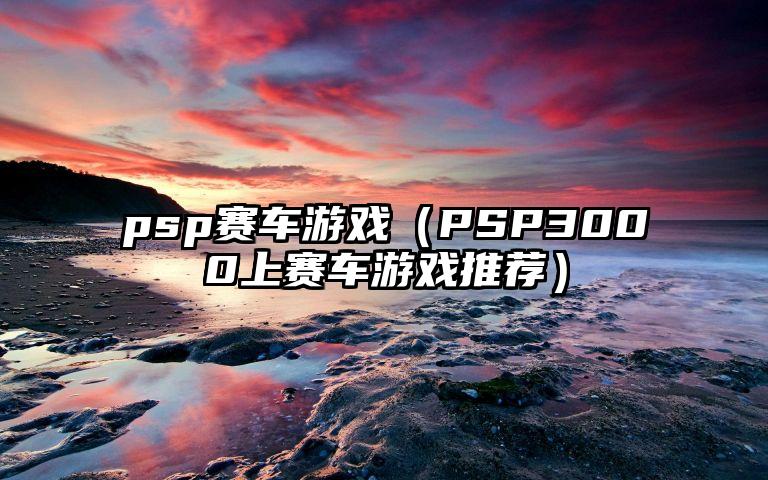 psp赛车游戏（PSP3000上赛车游戏推荐）