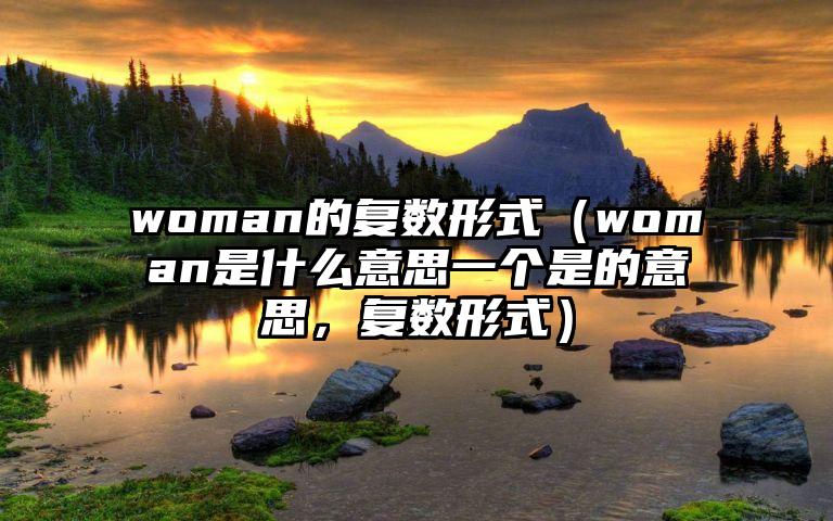 woman的复数形式（woman是什么意思一个是的意思，复数形式）