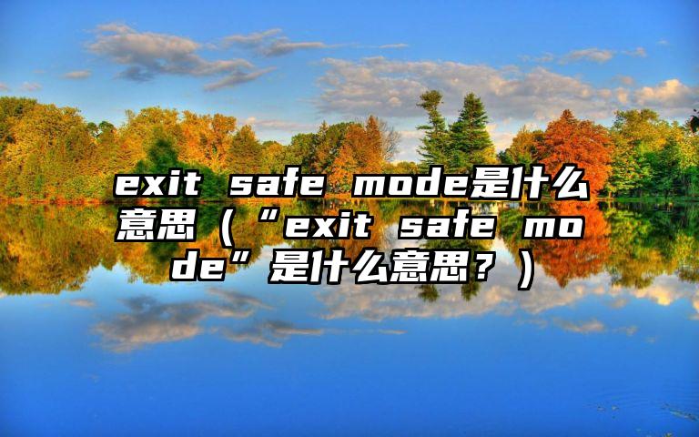 exit safe mode是什么意思（“exit safe mode”是什么意思？）