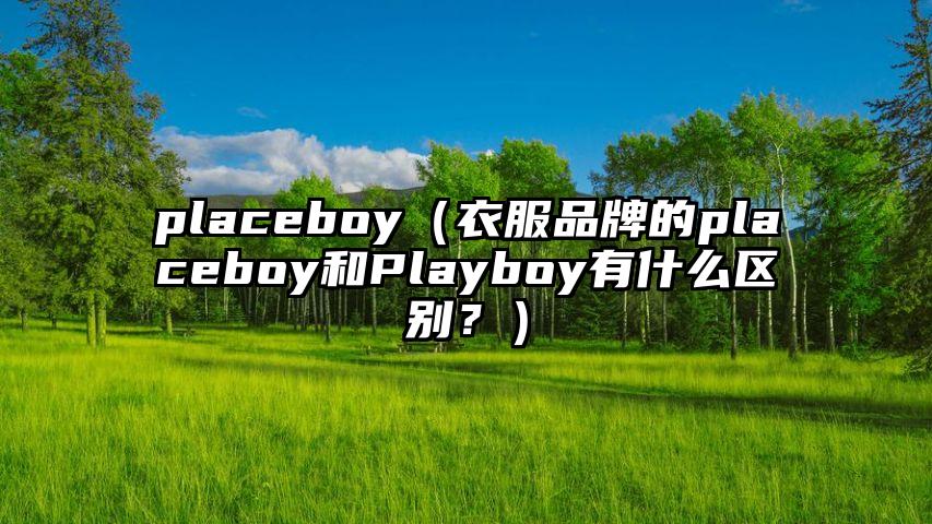 placeboy（衣服品牌的placeboy和Playboy有什么区别？）