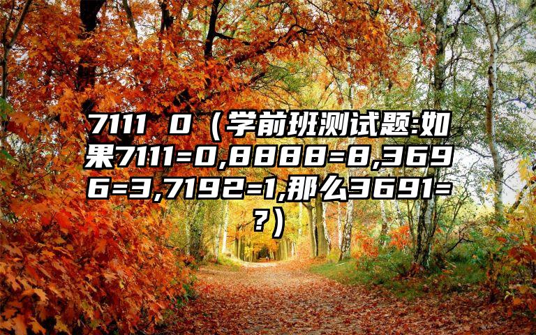 7111 0（学前班测试题:如果7111=0,8888=8,3696=3,7192=1,那么3691=?）