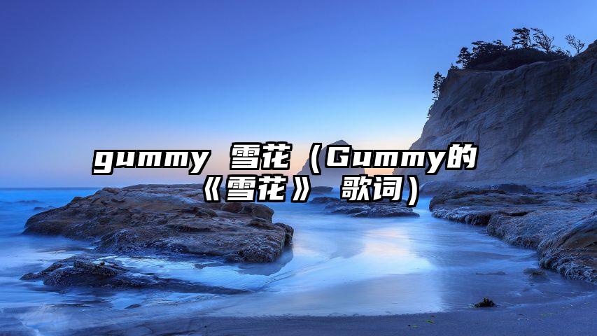 gummy 雪花（Gummy的《雪花》 歌词）