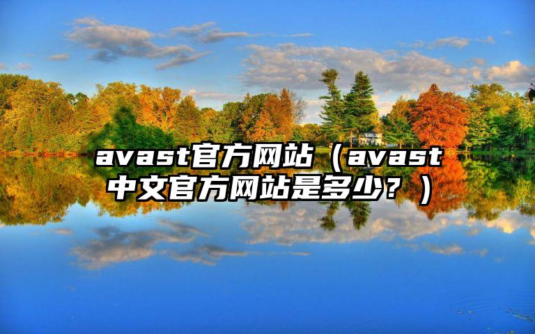 avast官方网站（avast中文官方网站是多少？）