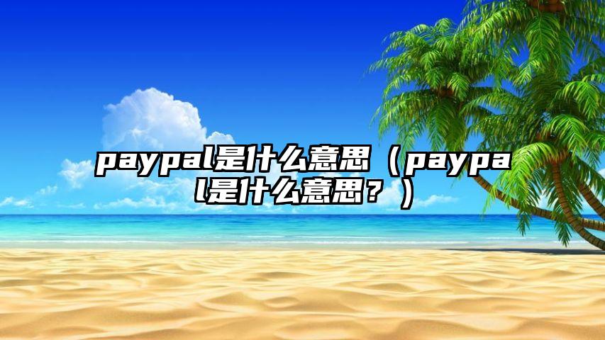 paypal是什么意思（paypal是什么意思？）
