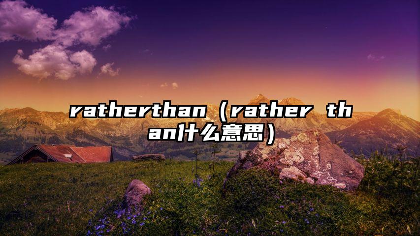 ratherthan（rather than什么意思）