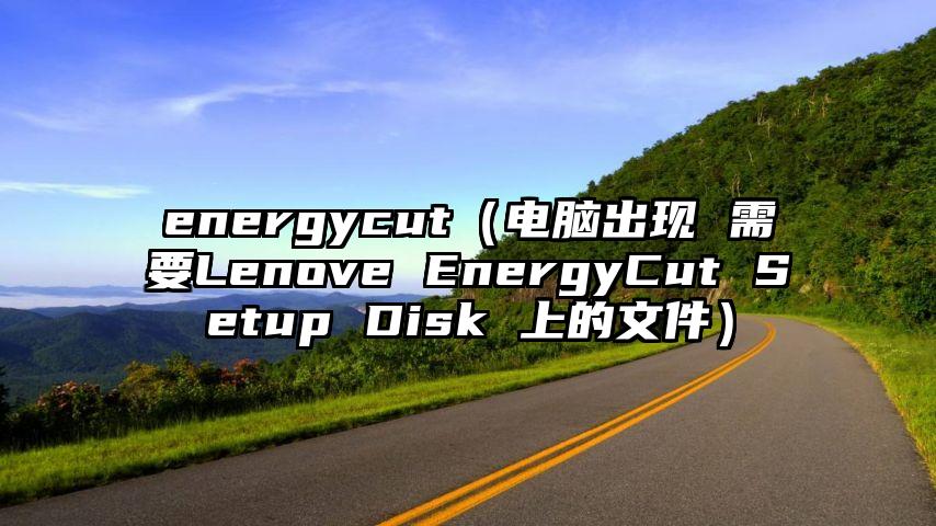 energycut（电脑出现 需要Lenove EnergyCut Setup Disk 上的文件）