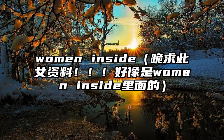 women inside（跪求此女资料！！！好像是woman inside里面的）