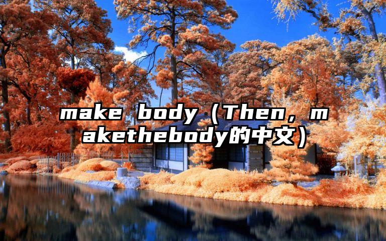 make body（Then，makethebody的中文）