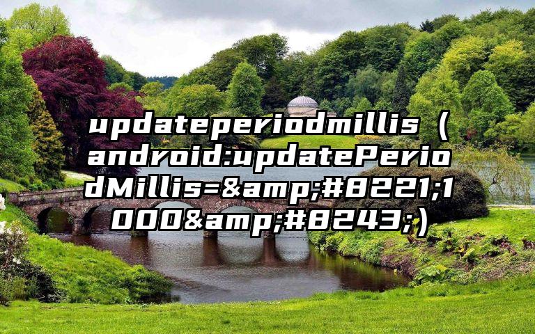 updateperiodmillis（android:updatePeriodMillis=&#8221;1000&#8243;）