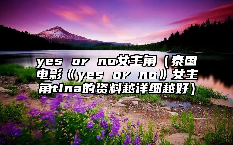 yes or no女主角（泰国电影《yes or no》女主角tina的资料越详细越好）