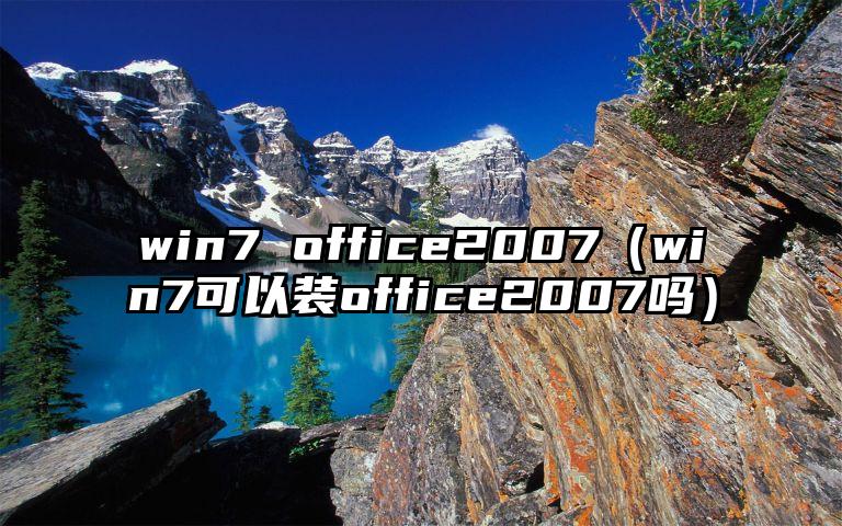 win7 office2007（win7可以装office2007吗）