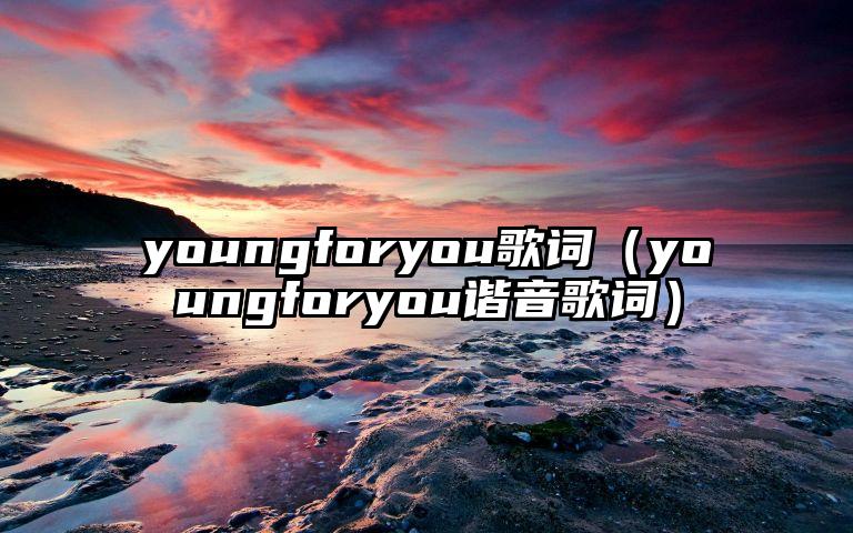 youngforyou歌词（youngforyou谐音歌词）